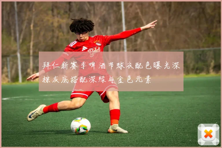 拜仁新赛季啤酒节球衣配色曝光深棕灰底搭配深绿与金色元素
