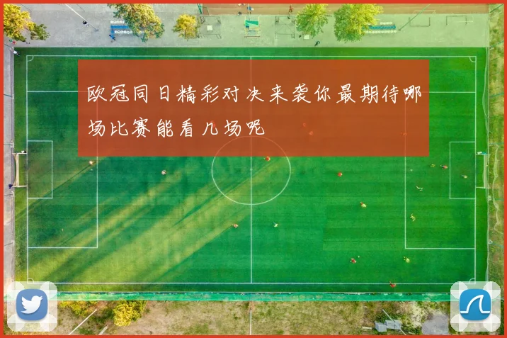 欧冠同日精彩对决来袭你最期待哪场比赛能看几场呢