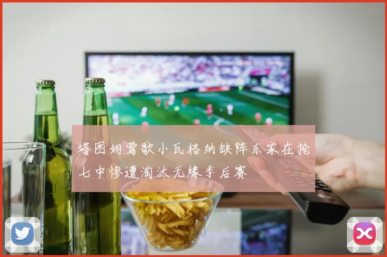 塔图姆莺歌小瓦格纳缺阵东家在抢七中惨遭淘汰无缘季后赛