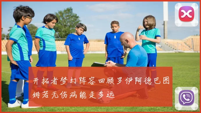 开拓者梦幻阵容回顾罗伊阿德巴图姆若无伤病能走多远