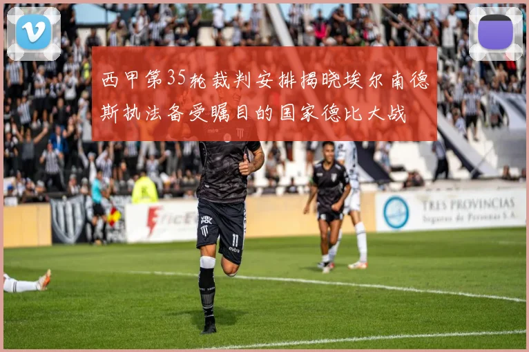 西甲第35轮裁判安排揭晓埃尔南德斯执法备受瞩目的国家德比大战