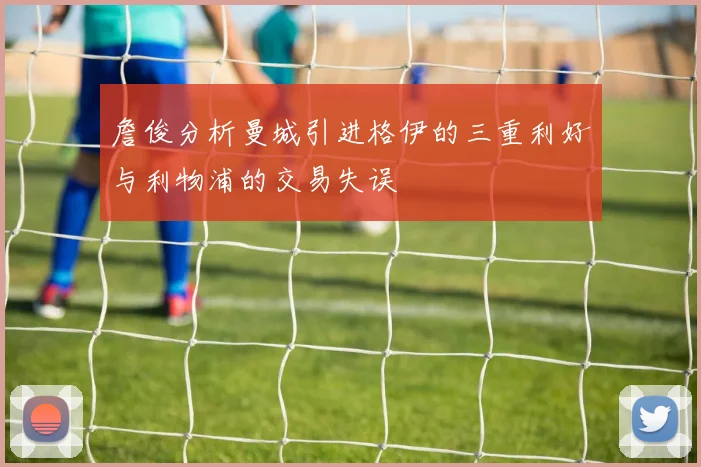 詹俊分析曼城引进格伊的三重利好与利物浦的交易失误