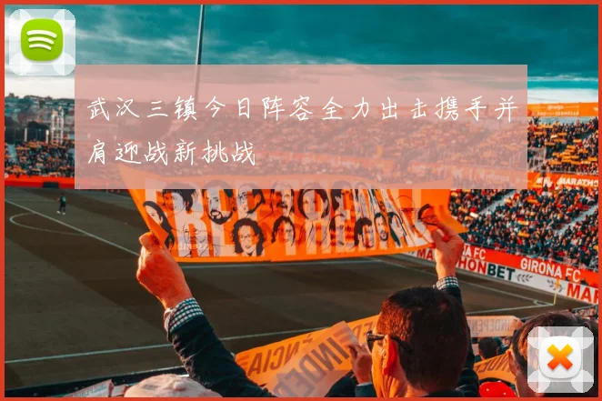 武汉三镇今日阵容全力出击携手并肩迎战新挑战