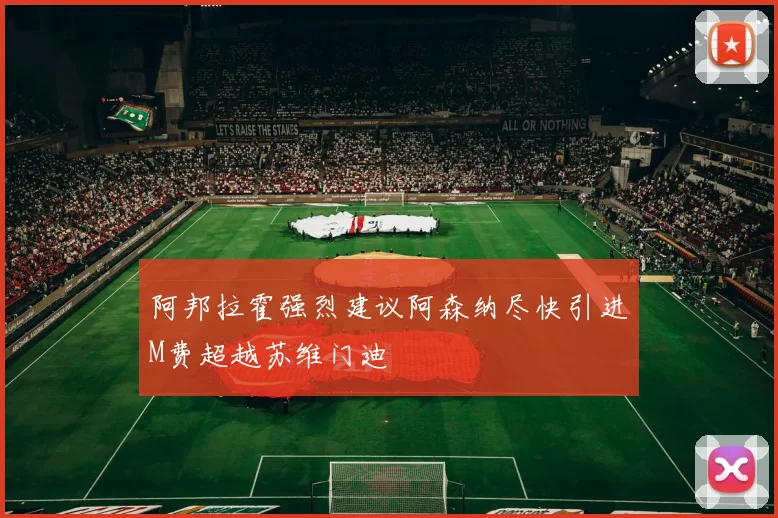 阿邦拉霍强烈建议阿森纳尽快引进M费超越苏维门迪