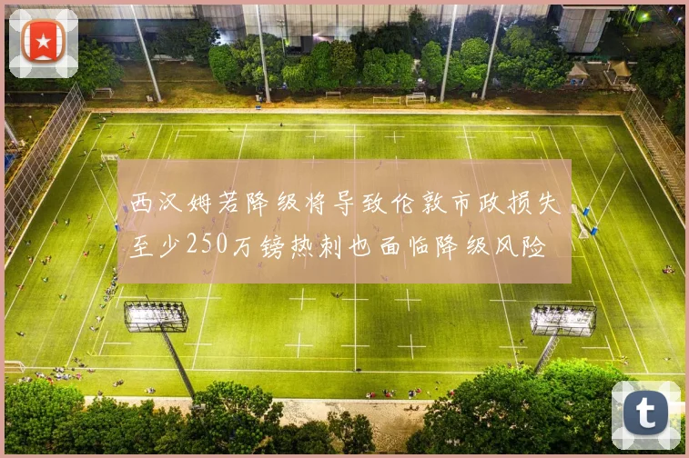 西汉姆若降级将导致伦敦市政损失至少250万镑热刺也面临降级风险