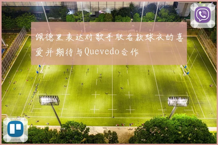 佩德里表达对歌手联名款球衣的喜爱并期待与Quevedo合作