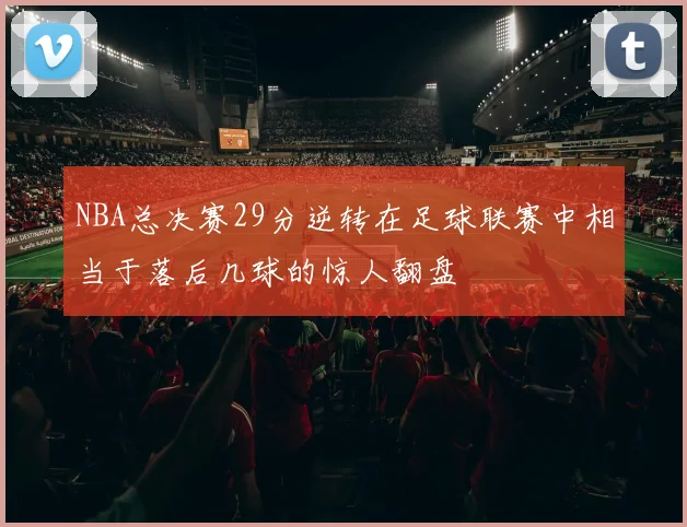 NBA总决赛29分逆转在足球联赛中相当于落后几球的惊人翻盘