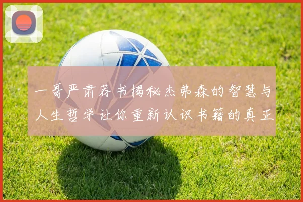 一哥严肃荐书揭秘杰弗森的智慧与人生哲学让你重新认识书籍的真正价值
